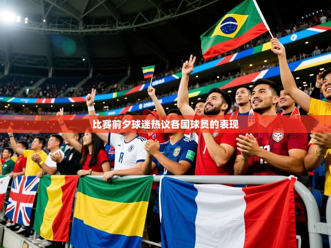 2026华体会体育最新官方入口比赛前夕球迷热议各国球员的表现 第3张