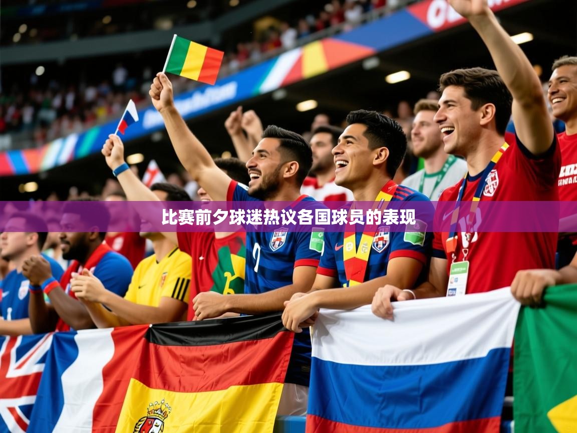 2026华体会体育最新官方入口比赛前夕球迷热议各国球员的表现 第2张