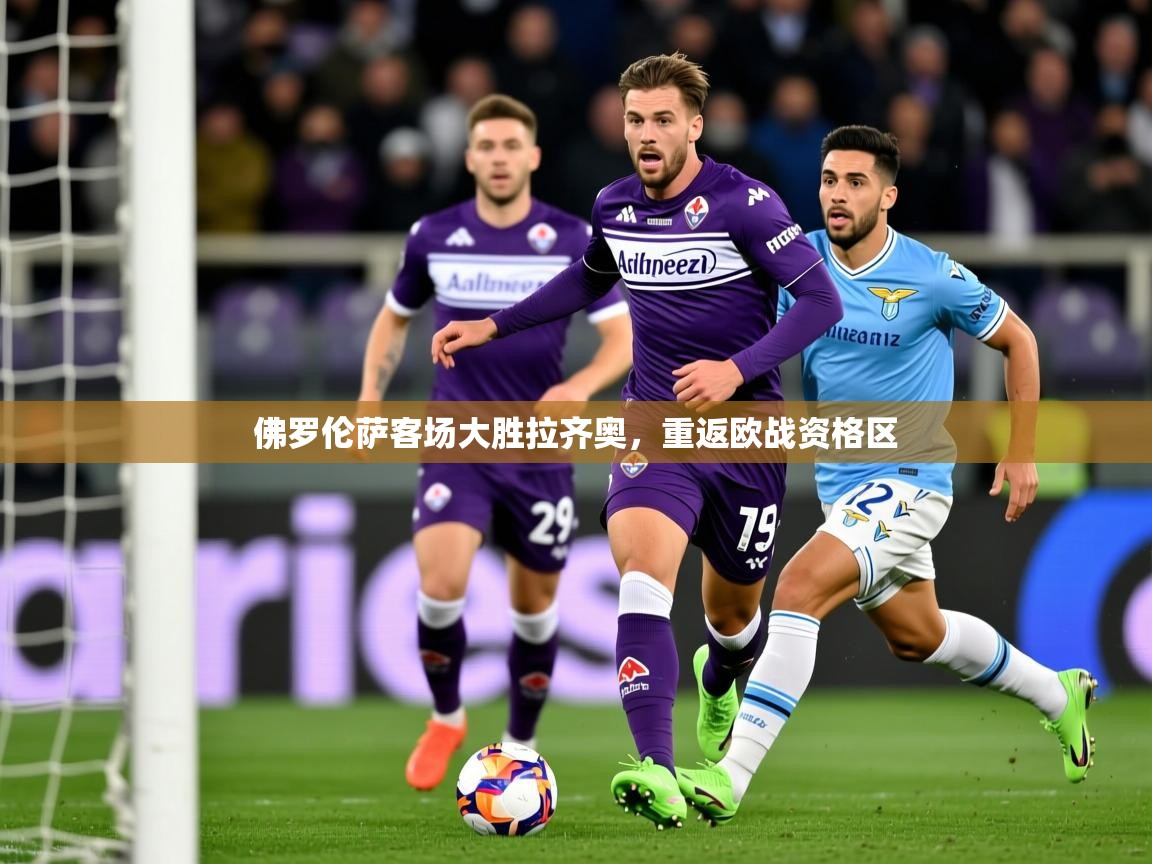 2026华体会登录入口佛罗伦萨客场大胜拉齐奥，重返欧战资格区  第2张
