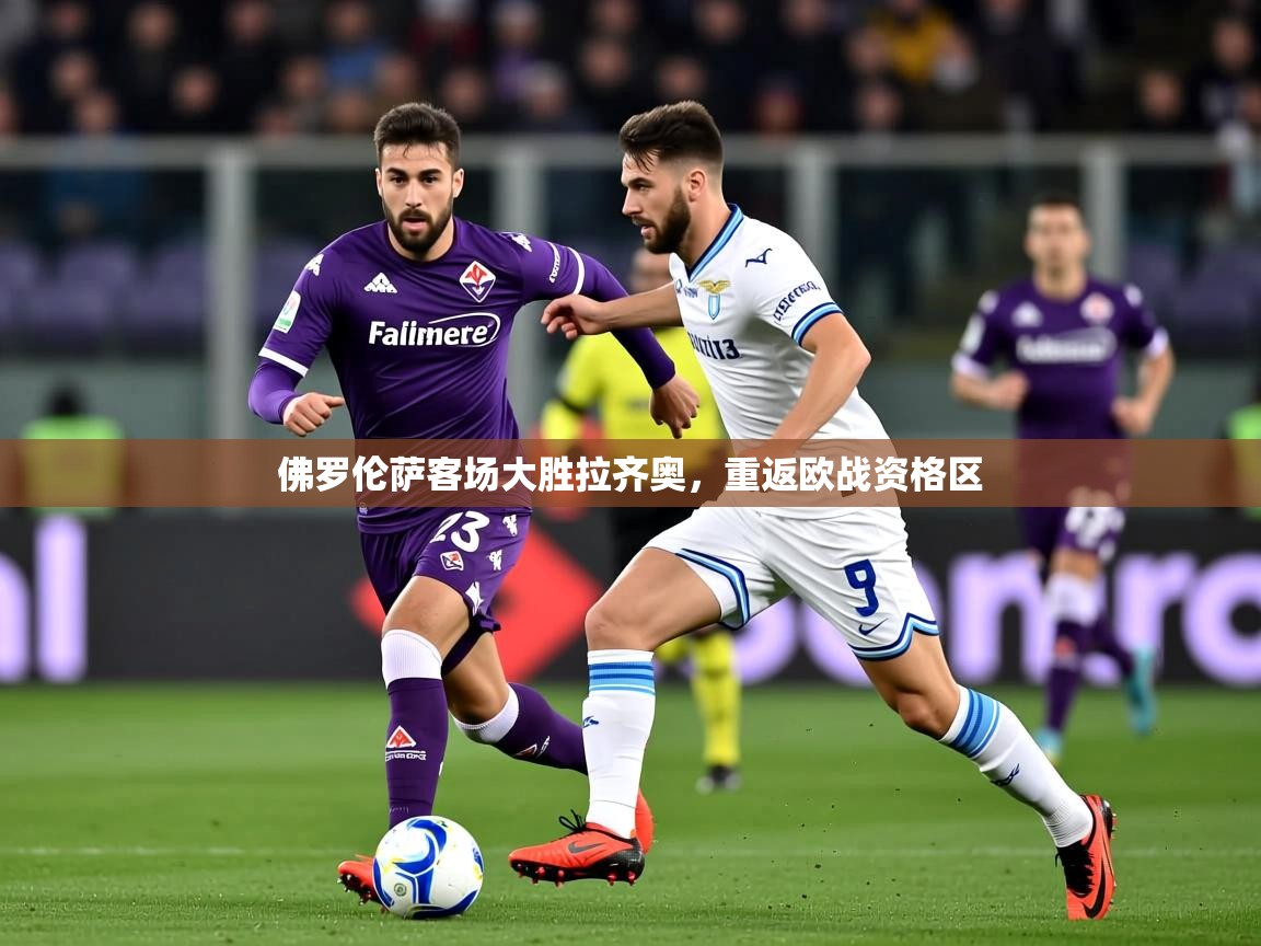 2026华体会登录入口佛罗伦萨客场大胜拉齐奥，重返欧战资格区  第3张