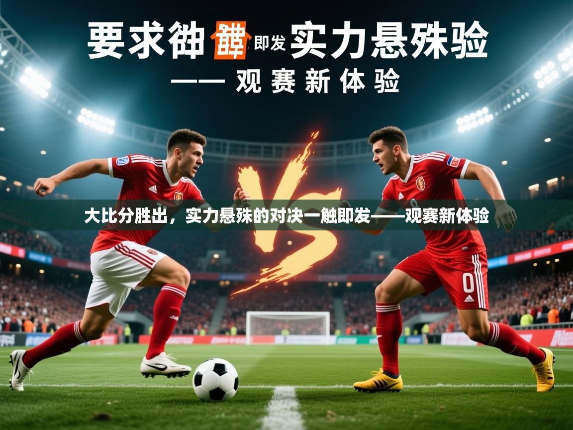 2026华体体育app大比分胜出，实力悬殊的对决一触即发——观赛新体验  第3张