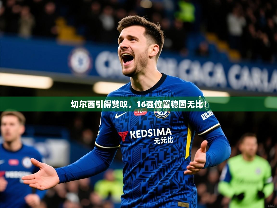2026华体会体育平台靠谱吗切尔西引得赞叹，16强位置稳固无比！  第1张