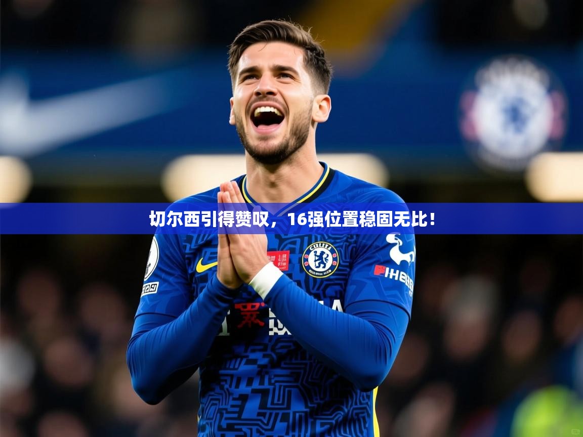 2026华体会体育平台靠谱吗切尔西引得赞叹，16强位置稳固无比！  第2张