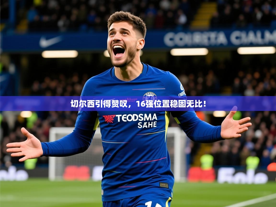 2026华体会体育平台靠谱吗切尔西引得赞叹，16强位置稳固无比！  第4张