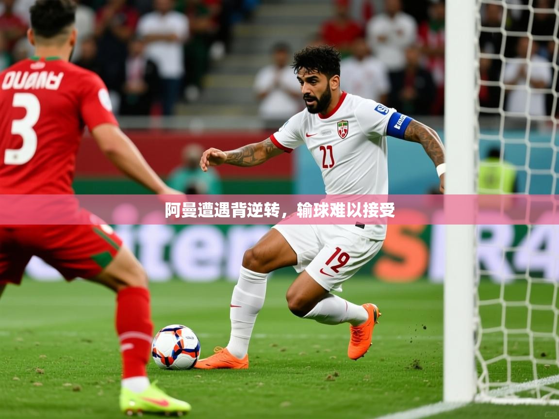 2026华体体育app阿曼遭遇背逆转，输球难以接受  第3张