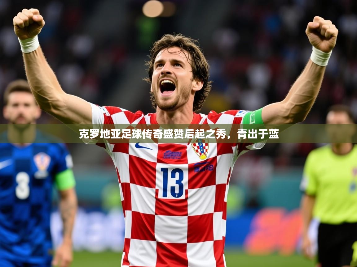 2026华体会体育最新官方入口克罗地亚足球传奇盛赞后起之秀，青出于蓝  第2张