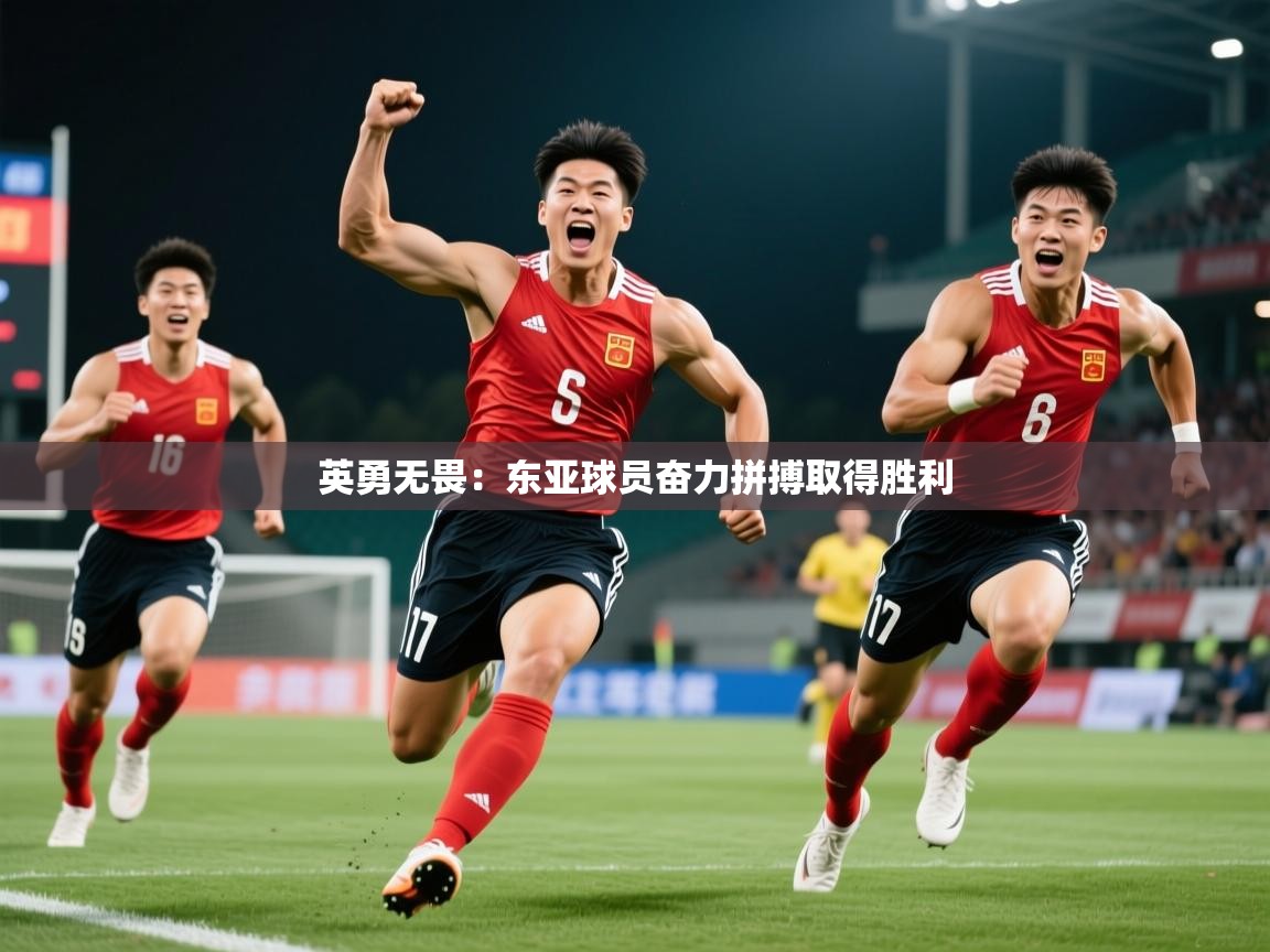 2026华体会体育下载英勇无畏：东亚球员奋力拼搏取得胜利  第2张
