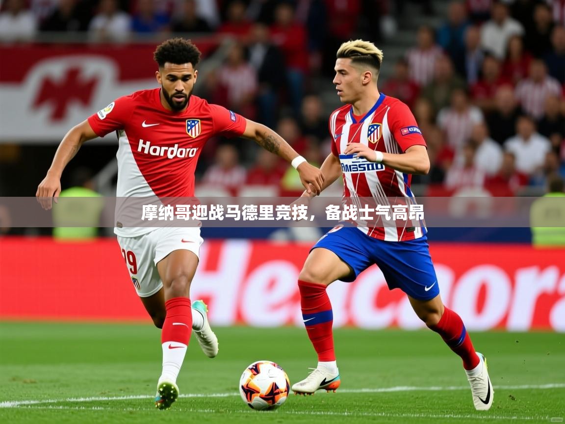 2026华体体育app下载摩纳哥迎战马德里竞技，备战士气高昂  第2张