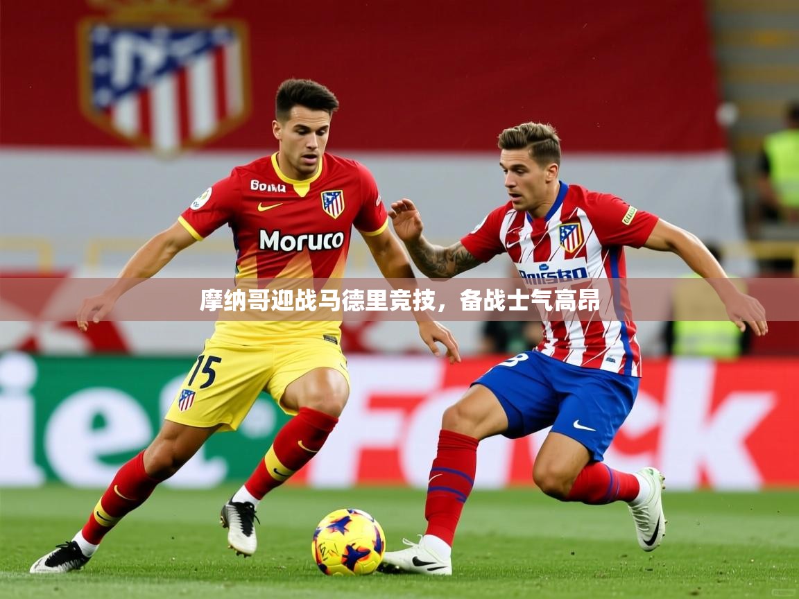 2026华体体育app下载摩纳哥迎战马德里竞技，备战士气高昂  第1张