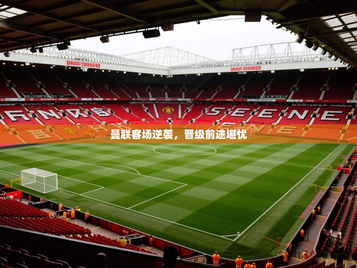 2026华体会体育网站皇马赞助商曼联客场逆袭，晋级前途堪忧  第3张