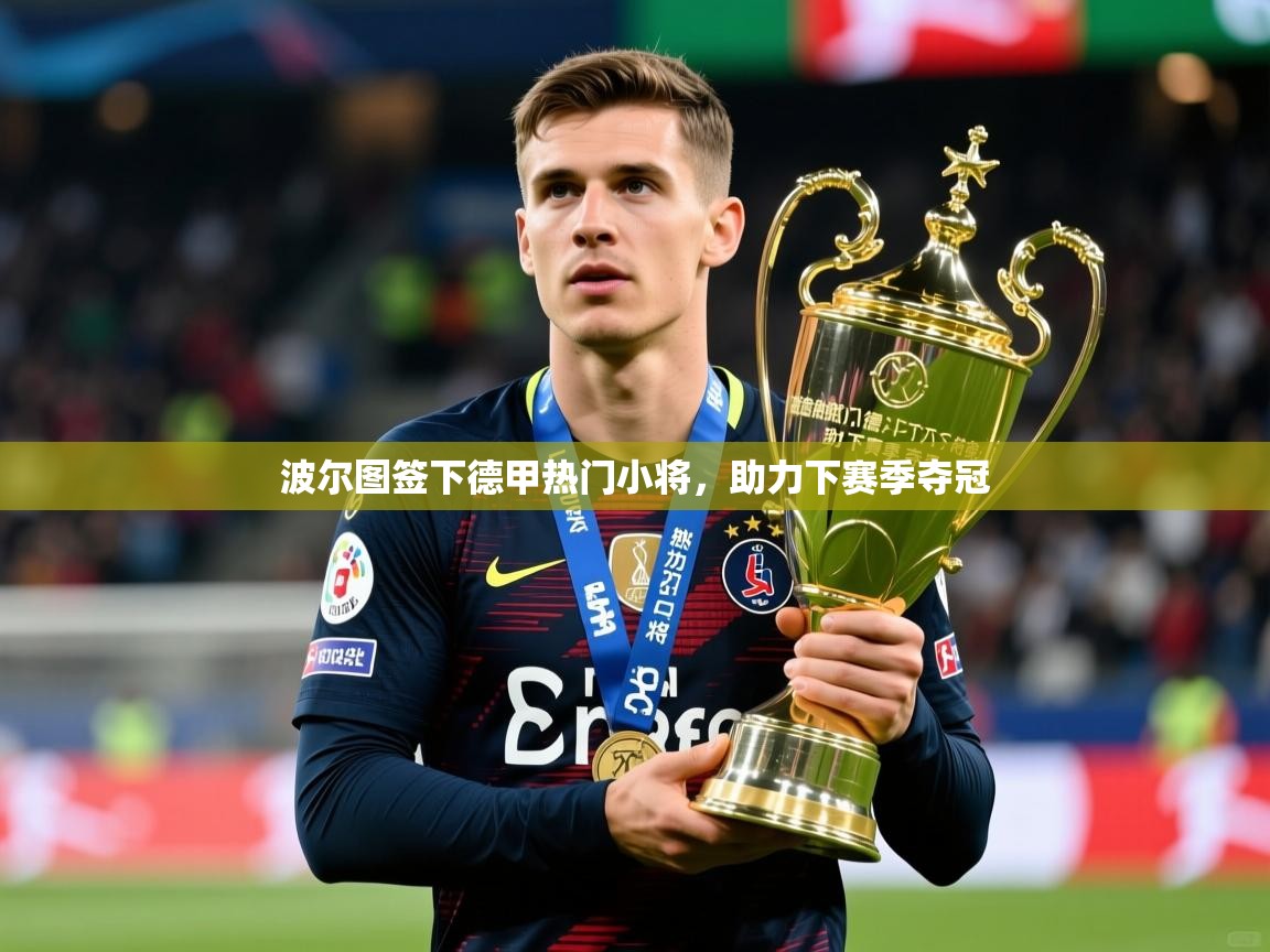 2026华会体育app下载波尔图签下德甲热门小将，助力下赛季夺冠