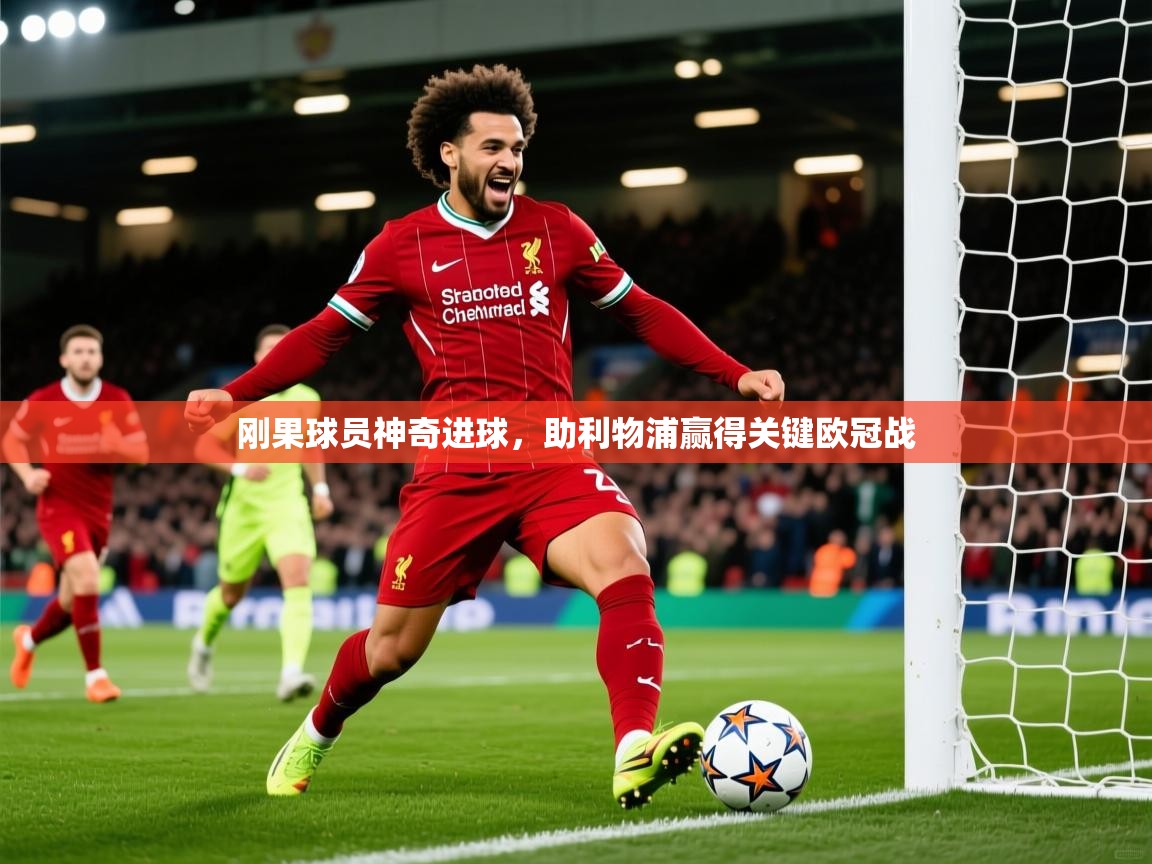 2026华体体育app刚果球员神奇进球，助利物浦赢得关键欧冠战  第2张