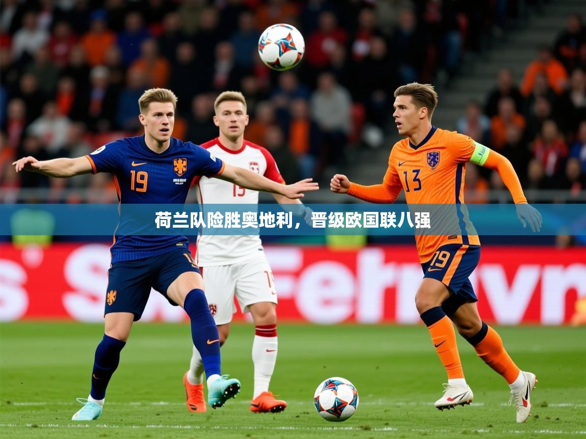 2026华体会登录入口荷兰队险胜奥地利，晋级欧国联八强