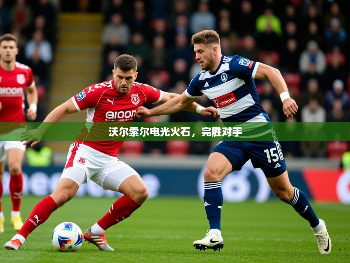 2026华体体育官网沃尔索尔电光火石，完胜对手