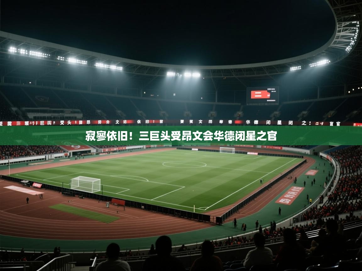 2026华体会体育网站赞助国米寂寥依旧！三巨头受昂文会华德闭星之官  第3张