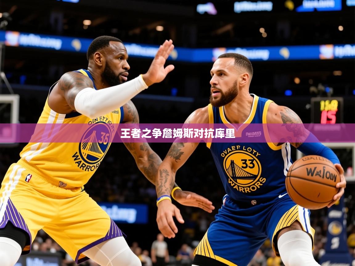 2026华体会登录首页王者之争詹姆斯对抗库里  第2张