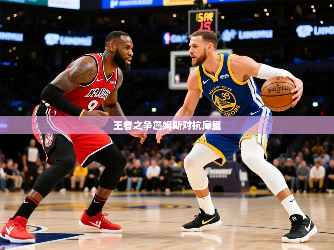 2026华体会登录首页王者之争詹姆斯对抗库里  第3张