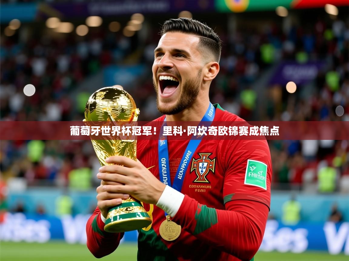 2026华体会体育网站赞助皇马葡萄牙世界杯冠军！里科·阿坎奇欧锦赛成焦点  第3张