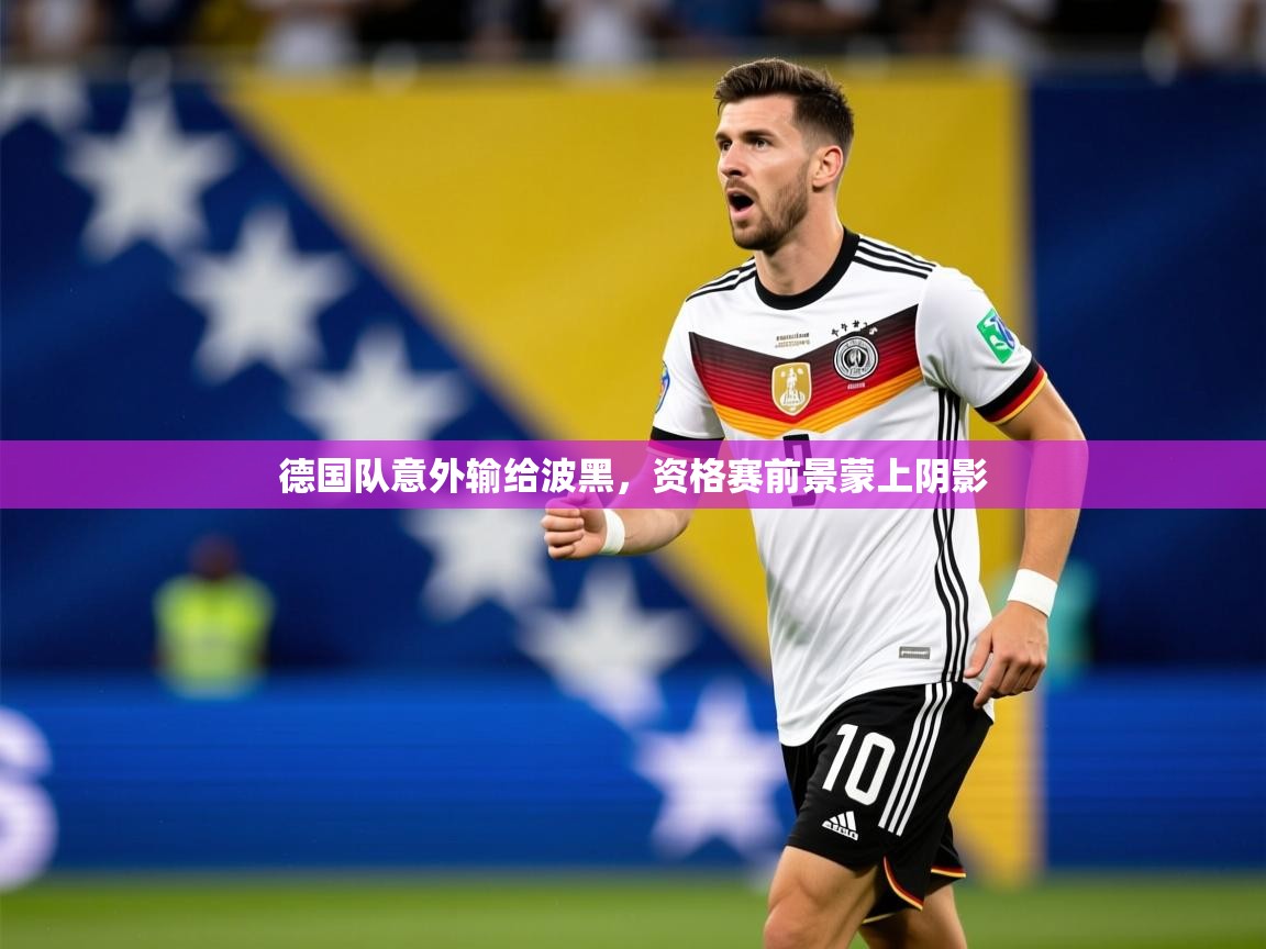 2026华体会体育app德国队意外输给波黑，资格赛前景蒙上阴影  第1张