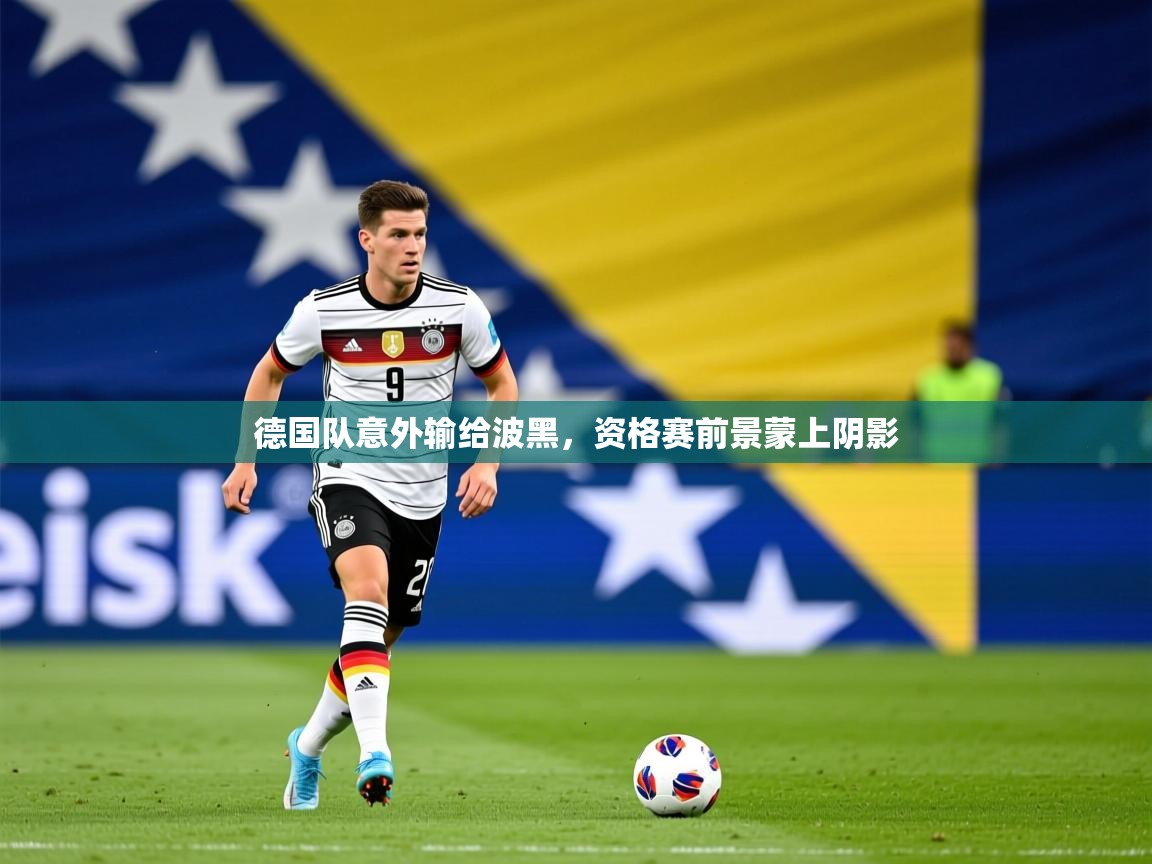 2026华体会体育app德国队意外输给波黑，资格赛前景蒙上阴影  第3张