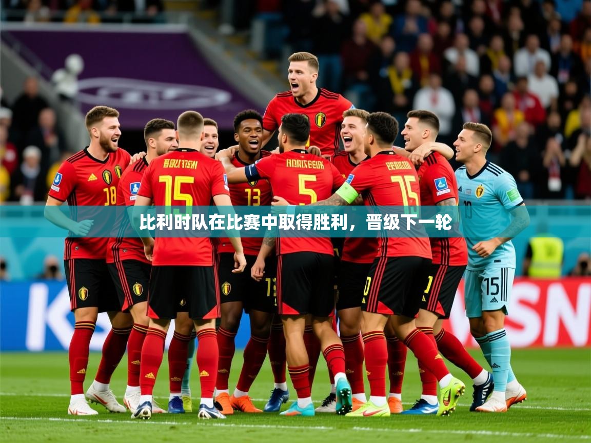 2026华体会登录首页比利时队在比赛中取得胜利,晋级下一轮 第2张