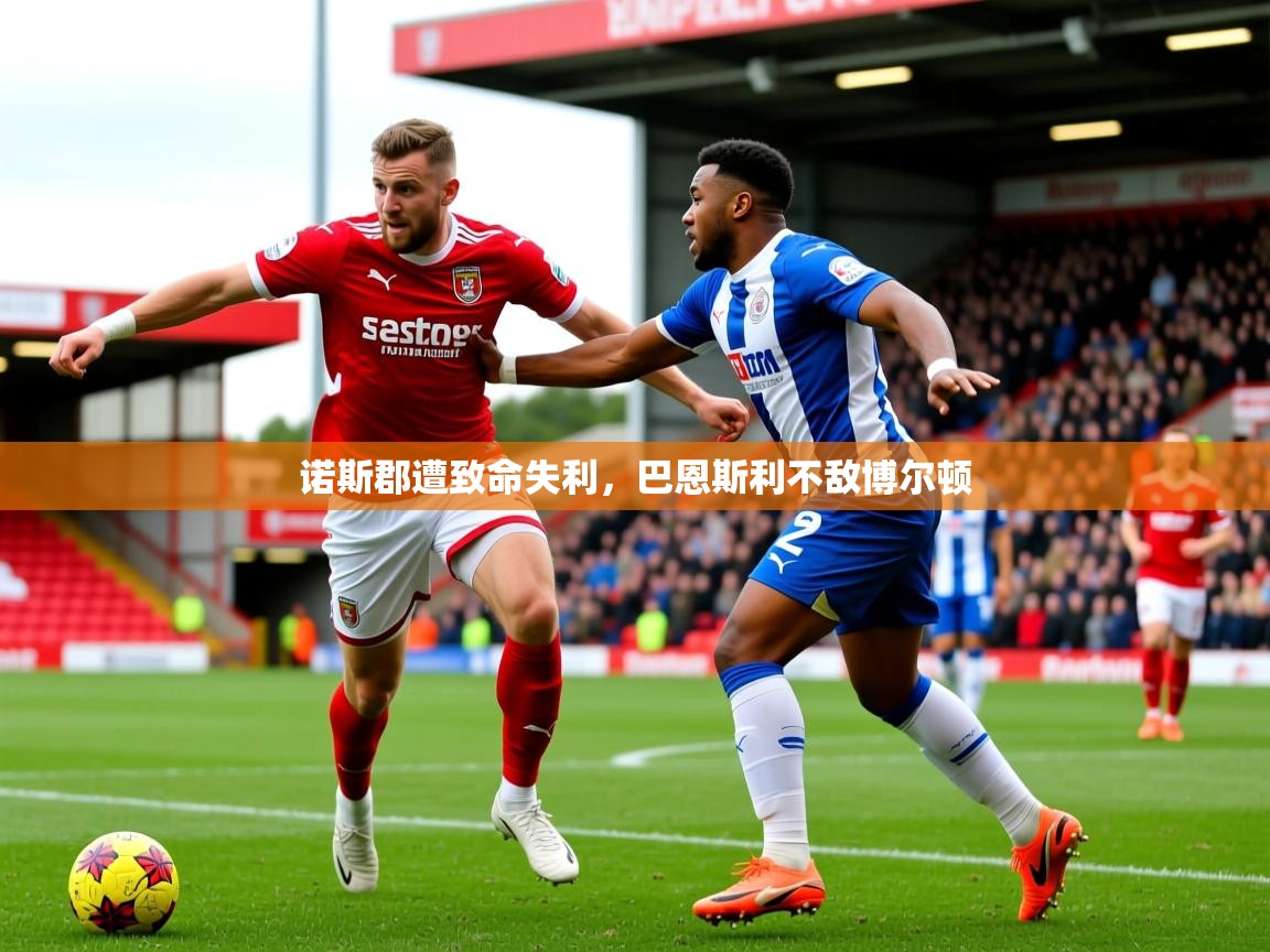 2026华体会体育最新官方入口诺斯郡遭致命失利,巴恩斯利不敌博尔顿 第2张