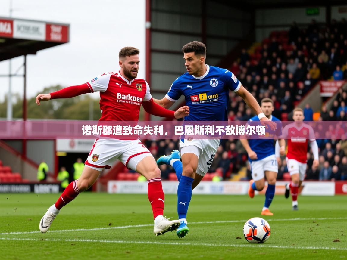2026华体会体育最新官方入口诺斯郡遭致命失利,巴恩斯利不敌博尔顿 第3张
